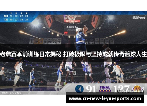 老詹赛季前训练日常揭秘 打破极限与坚持成就传奇篮球人生