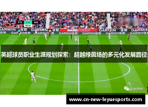 英超球员职业生涯规划探索：超越绿茵场的多元化发展路径