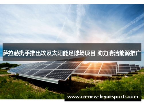 萨拉赫携手推出埃及太阳能足球场项目 助力清洁能源推广