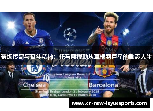 赛场传奇与奋斗精神：托马斯穆勒从草根到巨星的励志人生