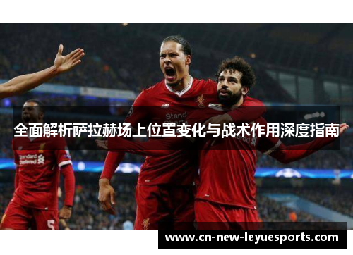 全面解析萨拉赫场上位置变化与战术作用深度指南