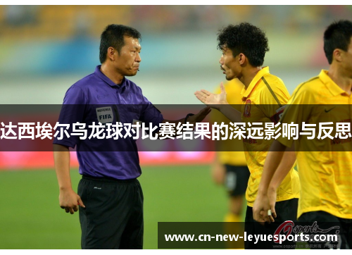 达西埃尔乌龙球对比赛结果的深远影响与反思