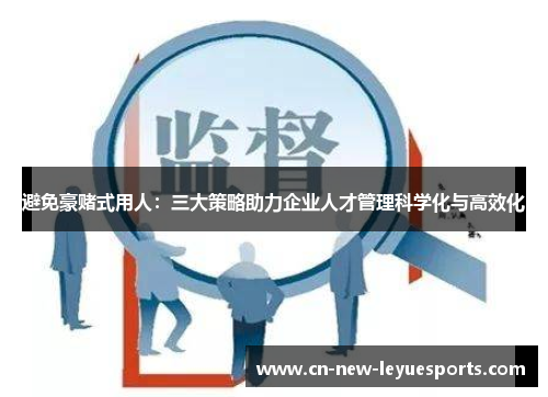 避免豪赌式用人：三大策略助力企业人才管理科学化与高效化