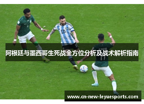 阿根廷与墨西哥生死战全方位分析及战术解析指南