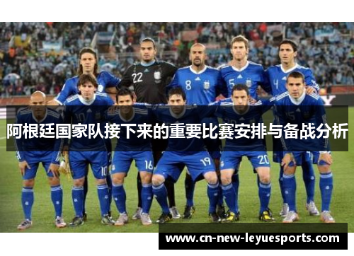 阿根廷国家队接下来的重要比赛安排与备战分析