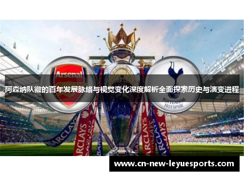 阿森纳队徽的百年发展脉络与视觉变化深度解析全面探索历史与演变进程
