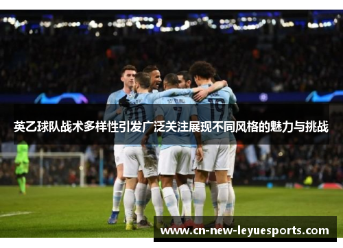 英乙球队战术多样性引发广泛关注展现不同风格的魅力与挑战