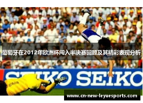 葡萄牙在2012年欧洲杯闯入半决赛回顾及其精彩表现分析