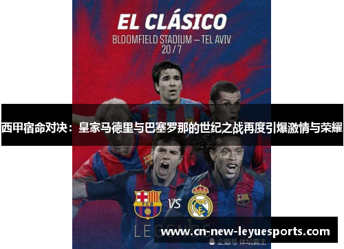 西甲宿命对决：皇家马德里与巴塞罗那的世纪之战再度引爆激情与荣耀