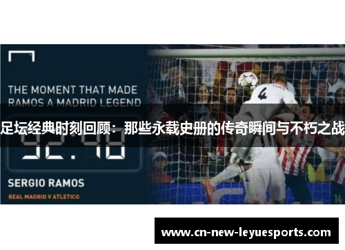 足坛经典时刻回顾：那些永载史册的传奇瞬间与不朽之战
