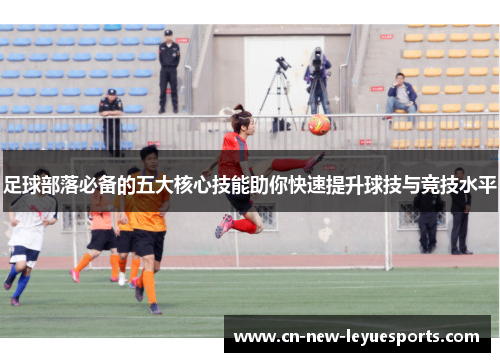 足球部落必备的五大核心技能助你快速提升球技与竞技水平