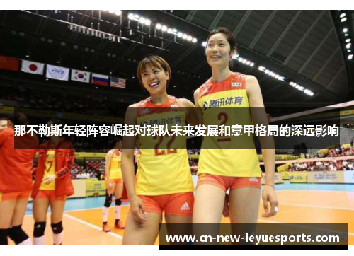 那不勒斯年轻阵容崛起对球队未来发展和意甲格局的深远影响