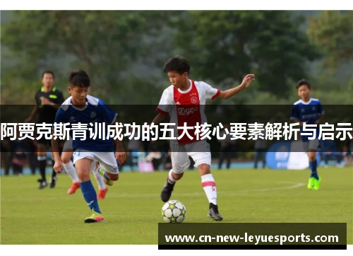 阿贾克斯青训成功的五大核心要素解析与启示