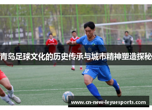 青岛足球文化的历史传承与城市精神塑造探秘