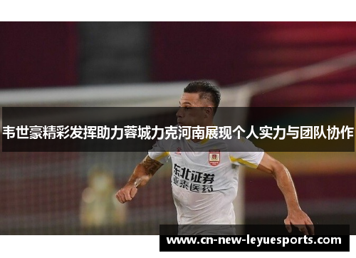 韦世豪精彩发挥助力蓉城力克河南展现个人实力与团队协作