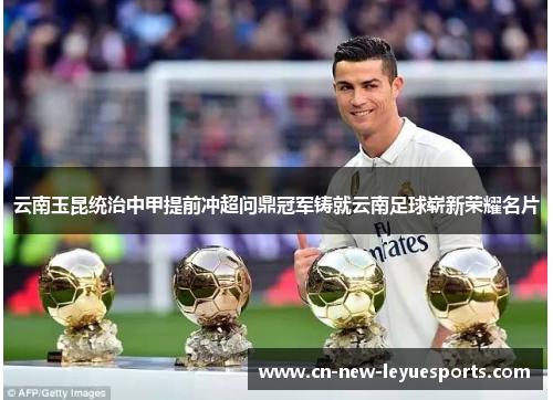 云南玉昆统治中甲提前冲超问鼎冠军铸就云南足球崭新荣耀名片