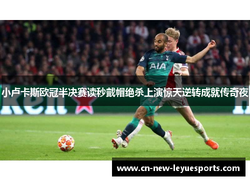 小卢卡斯欧冠半决赛读秒戴帽绝杀上演惊天逆转成就传奇夜
