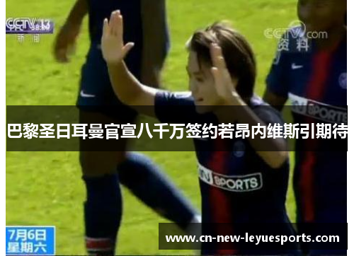 巴黎圣日耳曼官宣八千万签约若昂内维斯引期待