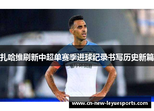 扎哈维刷新中超单赛季进球纪录书写历史新篇