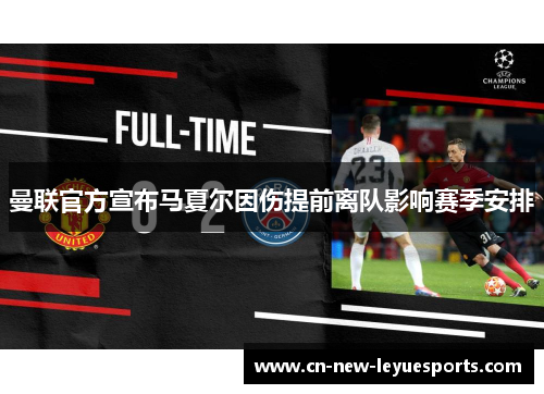 曼联官方宣布马夏尔因伤提前离队影响赛季安排 曼联官方宣布马夏尔因伤提前离队影响赛季安排