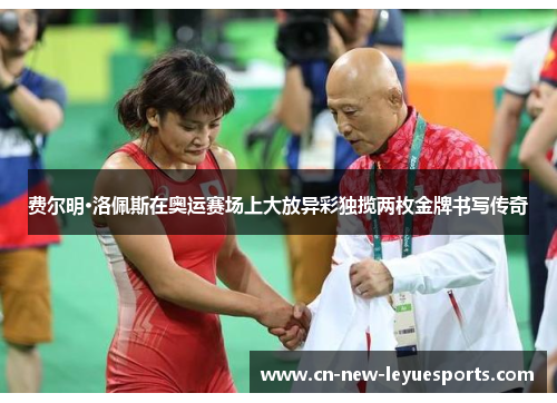 费尔明·洛佩斯在奥运赛场上大放异彩独揽两枚金牌书写传奇 费尔明·洛佩斯在奥运赛场上大放异彩独揽两枚金牌书写传奇