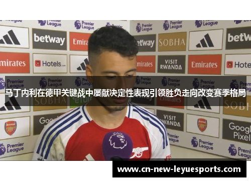马丁内利在德甲关键战中屡献决定性表现引领胜负走向改变赛季格局