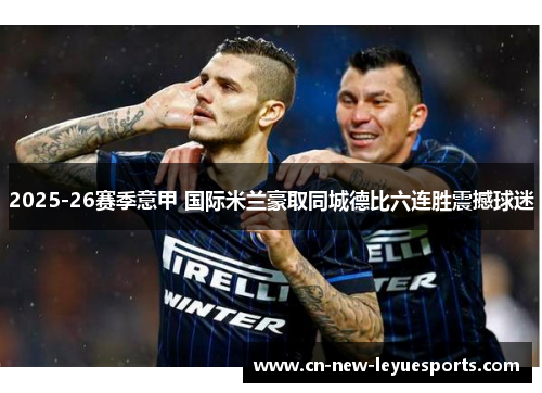 2025-26赛季意甲 国际米兰豪取同城德比六连胜震撼球迷