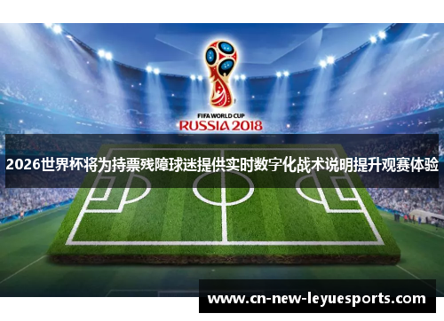 2026世界杯将为持票残障球迷提供实时数字化战术说明提升观赛体验