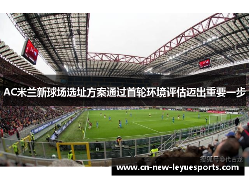 AC米兰新球场选址方案通过首轮环境评估迈出重要一步