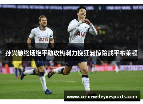 孙兴慜终场绝平助攻热刺力挽狂澜惊险战平布莱顿