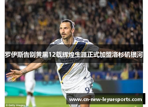 罗伊斯告别黄黑12载辉煌生涯正式加盟洛杉矶银河 罗伊斯告别黄黑12载辉煌生涯正式加盟洛杉矶银河