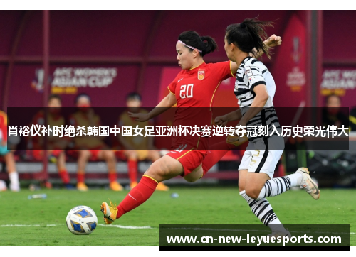 肖裕仪补时绝杀韩国中国女足亚洲杯决赛逆转夺冠刻入历史荣光伟大 肖裕仪补时绝杀韩国中国女足亚洲杯决赛逆转夺冠刻入历史荣光伟大